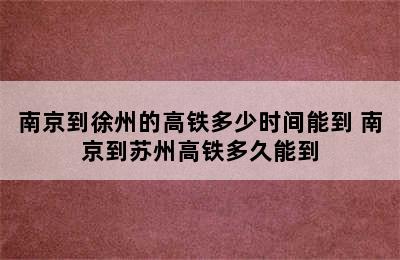 南京到徐州的高铁多少时间能到 南京到苏州高铁多久能到